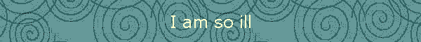 I am so ill