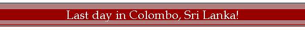 Last day in Colombo, Sri Lanka!